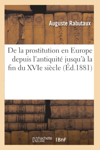 de la Prostitution En Europe Depuis l'Antiquité Jusqu'à La Fin Du Xvie Siècle (Éd.1881) (Histoire) (French Edition)