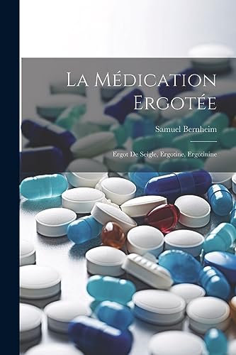 La Médication Ergotée: Ergot de Seigle, Ergotine, Ergotinine (French Edition)