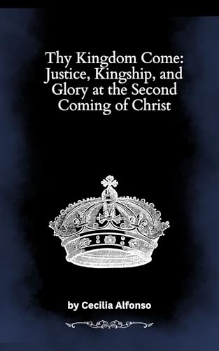 Thy Kingdom Come: Justice, Kingship, and Glory at the Second Coming of Christ (English Edition)