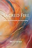  Sacred Fire: Awakening and Harnessing Your Sexual Energy
