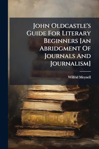 John Oldcastle's Guide For Literary Beginners [an Abridgment Of Journals And Journalism]