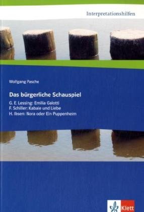 Das bürgerliche Schauspiel. G. E. Lessing: Emilia Galotti, F. Schiller: Kabale und Liebe, H. Ibsen: Nora: Klasse 11-13 (Interpretationshilfen)