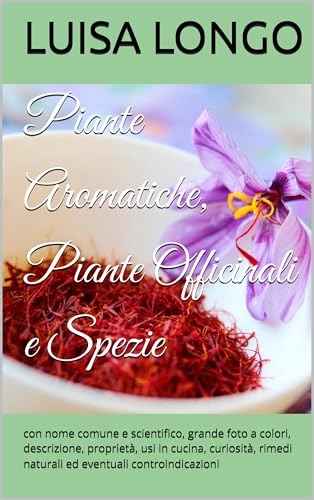 Piante Aromatiche, Piante Officinali e Spezie : con nome comune e scientifico, grande foto a colori, descrizione, proprietà, usi in cucina, curiosità, rimedi naturali ed eventuali controindicazioni
