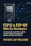 ESP32 & ESP-IDF Bible for Developers: A Practical Guide to ESP-IDF, FreeRTOS, Firmware Design, Networking, OTA Updates, and Secure IoT Systems