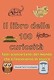 Il Libro delle 100 curiosità: fatti sconcertanti del mondo che ti lasceranno di stucco