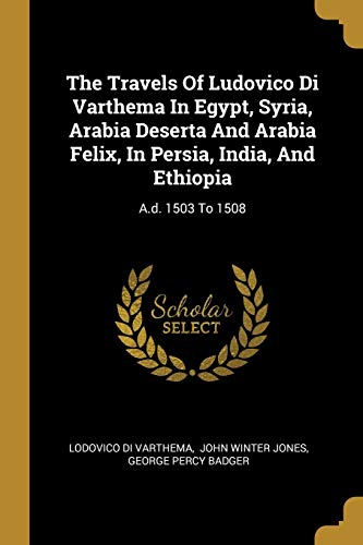 The Travels Of Ludovico Di Varthema In Egypt, Syria, Arabia Deserta And Arabia Felix, In Persia, India, And Ethiopia: A.d. 1503 To 1508