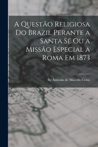 A questão religiosa do Brazil perante a Santa Sé ou a Missão especial a Roma em 1873