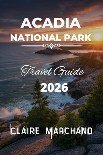 ACADIA NATIONAL PARK TRAVEL GUIDE 2026: THE COMPLETE ADVENTURE GUIDE TO HIKING, WILDLIFE & COASTAL...