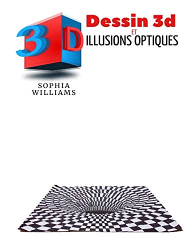 Dessin 3d et illusions optiques: Comment dessiner des illusions d'optique et de l'art 3D étape par étape Guide pour enfants, adolescents et étudiants