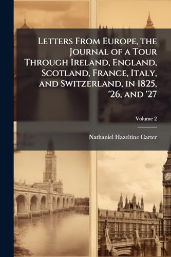 Letters From Europe, the Journal of a Tour Through Ireland, England, Scotland, France, Italy, and Switzerland, in 1825, '26, and '27; Volume 2