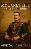 My Early Life: A Roving Commission : The Early Military Adventures of Winston S. Churchill — Illustrated...