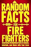 Random Facts for Firefighters: Surprising Firefighting Facts to Amaze, Entertain, and Share with Your Crew | Perfect gift for firefighters, volunteer firefighters, and fire service fans