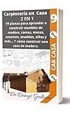  CARPINTERÍA EN CASA 2 EN 1: 19 planos para aprender a construir muebles de madera. Camas, mesas, estantes, muebles, sillas y más… Y Cómo construir una casa de madera. (Carpintería en Casa. nº 9)