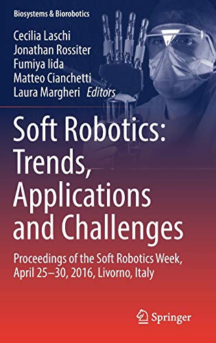 Soft Robotics: Trends, Applications and Challenges: Proceedings of the Soft Robotics Week, April 25-30, 2016, Livorno, Italy (Biosystems & Biorobotics, 17) Soft Robotics: Trends, Applications and Challenges: Proceedings of the Soft Robotics Week, April 25-30, 2016, Livorno, Italy (Biosystems & Biorobotics, 17)