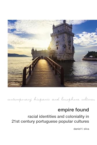 Empire Found: Racial Identities and Coloniality in Twenty-First Century Portuguese Popular Cultures (Contemporary Hispanic and Lusophone Cultures, 25)