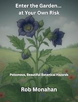 Enter the Garden... at Your Own Risk: Poisonous, Beautiful Botanical Hazards (AI Whimsy) 1967276056 Book Cover