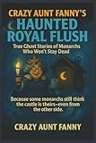 Crazy Aunt Fanny’s Haunted Royal Flush:: True Ghost Stories of Monarchs Who Won’t Stay Dead (Crazy Aunt Fanny Presents…)