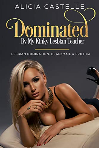 Dominated By My Kinky Lesbian Teacher: Lesbian Domination, Blackmail & Erotica