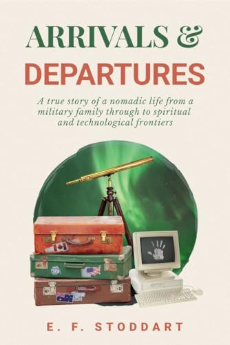 Arrivals & Departures: A true story of a nomadic life from a military family through to spiritual and technological frontiers