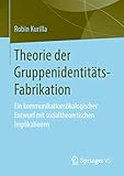  Theorie der Gruppenidentitäts-Fabrikation: Ein kommunikationsökologischer Entwurf mit sozialtheoretischen Implikationen
