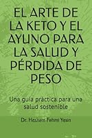 EL ARTE DE LA KETO Y EL AYUNO PARA LA SALUD Y PÉRDIDA DE PESO: Una guía práctica para una salud sostenible (Spanish Edition) 196952801X Book Cover