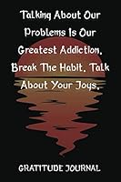 Talking About Our Problems Is Our Greatest Addiction. Break The Habit. Talk About Your Joys. Gratitude Journal: Lined Paper For Personal Diary Composition 1091571848 Book Cover