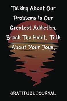 Talking About Our Problems Is Our Greatest Addiction. Break The Habit. Talk About Your Joys. Gratitude Journal: Lined Paper For Personal Diary Composition