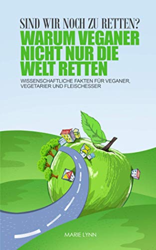 Sind wir noch zu retten? Warum Veganer nicht nur die Welt retten: Wissenschaftliche Fakten für Veganer, Vegetarier und Fleischesser