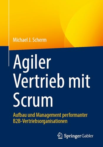 Agiler Vertrieb mit Scrum: Aufbau und Management performanter B2B-Vertriebsorganisationen (German Edition)