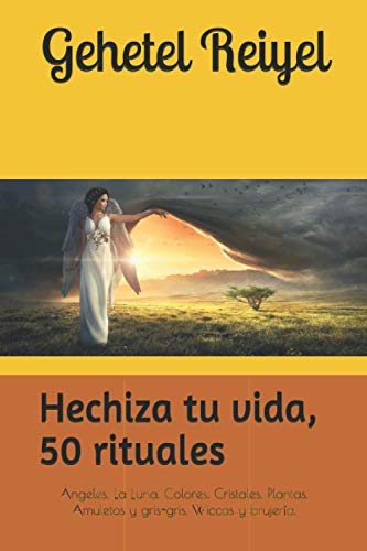 Hechiza tu vida, 50 rituales: Hechizos y conjuros. Invocar a los ángeles. Brujería Wicca antigu...