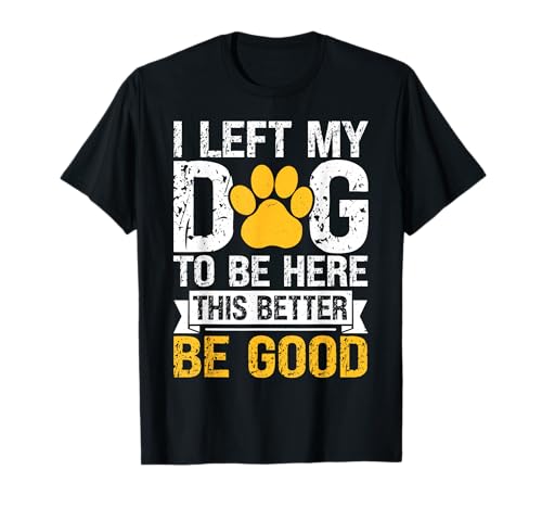 Dejé a mi perro para estar aquí, Better Be Good Funny Dog Mom Camiseta