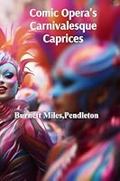 Comic Opera's Carnivalesque Caprices: Investigating the genre's humorous features, its sociocultural influence, and theatrical innovations B0F253MCNK Book Cover