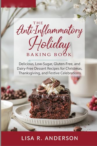 The Anti-Inflammatory Holiday Baking Book: Delicious, Low-Sugar, Gluten-Free, and Dairy-Free