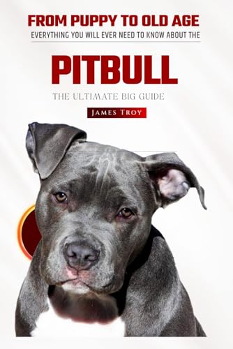 The Pitbull Bible: Everything You Will Ever Need To Know About The Pitb