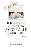 Der Tag, an dem ich die Kontrolle verlor: Eine inspirierende Geschichte über die Liebe und den Mut, seine Träume zu leben - Lia Thomssen 