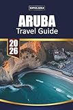 ARUBA TRAVEL GUIDE 2026: Top Beaches, All-Inclusive Resorts, Snorkeling Spots, Romantic Escapes and Island Itineraries for the Perfect Caribbean Getaway