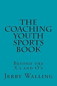 The Coaching Youth Sports Book: Beyond the X's and O's
