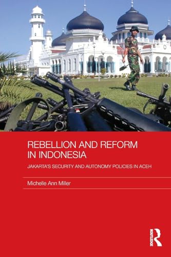 Rebellion and Reform in Indonesia: Jakarta's security and autonomy policies in Aceh (Routledge Contemporary Southeast Asia Series)