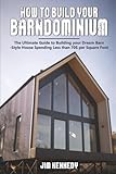How to Build your Barndominium: The Ultimate Guide to Building your Dream Barn-Style House Spending Less than 70$ per Square Foot