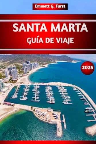 SANTA MARTA GUÍA DE VIAJE 2025: Explore las mejores playas, las principales atracciones, rutas de senderismo, gemas ocultas, ideas de itinerarios y la ... Colombia para quienes visitan por primera vez