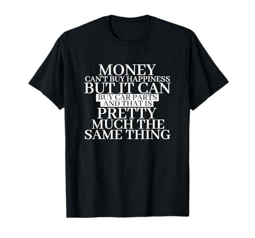 Money can't buy happiness but it can buy car parts and T-Shirt