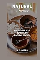 NATURAL SKINCARE: GOING DEEP INTO THE WORLD OF NATURAL BEAUTY B0CTKVWFBD Book Cover