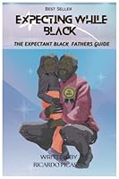 Expecting While Black [FATHERS EDITION]: The Expectant Fathers Guide: How to Prepare for Your New Role and Support Your Partner During Pregnancy B0BYH1V4GM Book Cover
