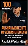100 Fallbeispiele für Ausnahmerechte im Sicherheitsdienst: Rechtssicher handeln mit StGB, BGB und StPO