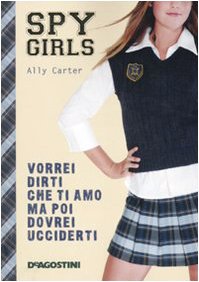 Vorrei dirti che ti amo ma poi dovrei ucciderti. Spy Girls (Vol. 1)