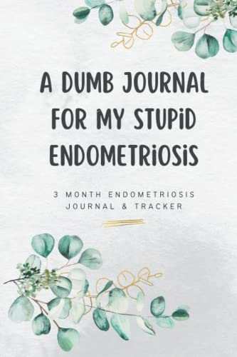 A Dumb Journal For My Stupid Endometriosis: 3 Month Endometriosis Journal & Tracker #TOP29