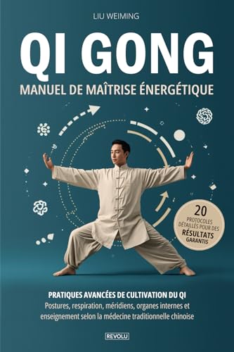 QI GONG : Manuel de maîtrise énergétique: Pratiques avancées de cultivation du Qi - Postures, respiration, méridiens, organes internes et enseignement...