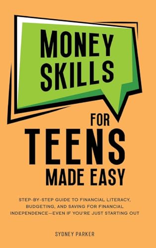 Money Skills for Teens Made Easy: tep-by-Step Guide to Financial Literacy, Basic Budgeting, and Simple Saving for Financial Inde