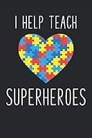 I Help Teach Superheroes:: Autism Awareness Notebook Gift for Autism Teacher and Paraprofessional -- 115 Pages (6x9) 1799268330 Book Cover