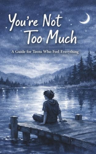 You're Not Too Much: A Guide For Teens Who Feel Everything